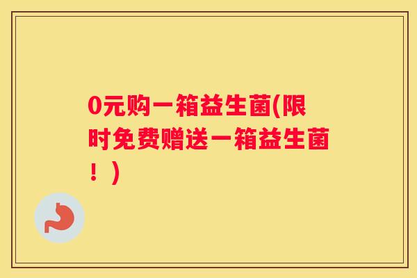 0元购一箱益生菌(限时免费赠送一箱益生菌！)