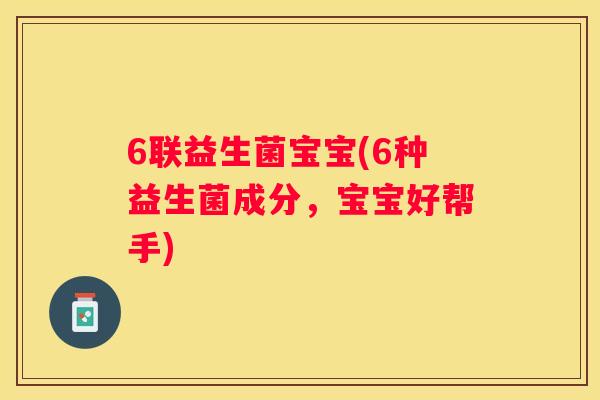 6联益生菌宝宝(6种益生菌成分，宝宝好帮手)