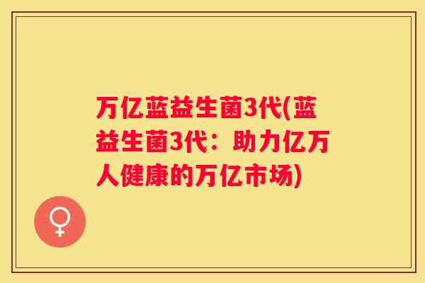 万亿蓝益生菌3代(蓝益生菌3代：助力亿万人健康的万亿市场)