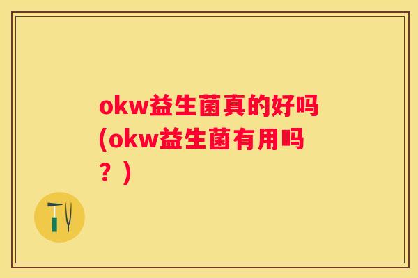 okw益生菌真的好吗(okw益生菌有用吗？)