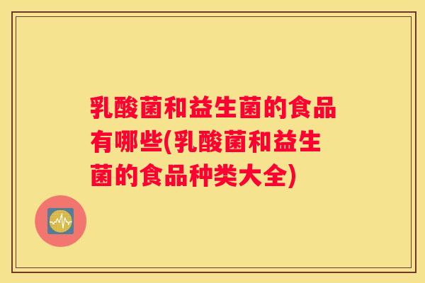 乳酸菌和益生菌的食品有哪些(乳酸菌和益生菌的食品种类大全)