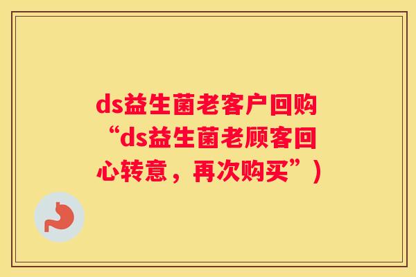 ds益生菌老客户回购“ds益生菌老顾客回心转意，再次购买”)