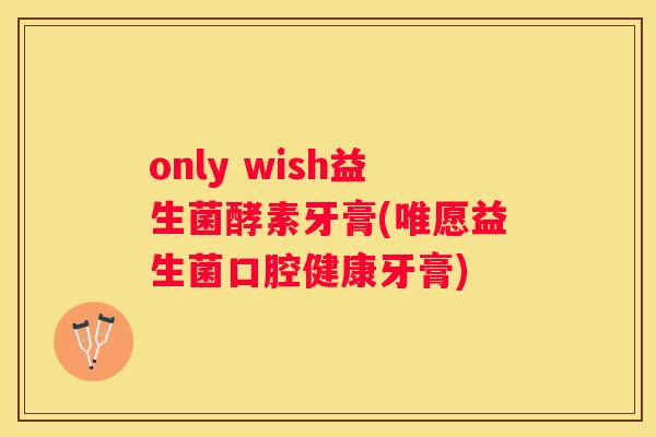only wish益生菌酵素牙膏(唯愿益生菌口腔健康牙膏)