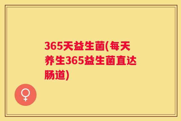 365天益生菌(每天养生365益生菌直达肠道)