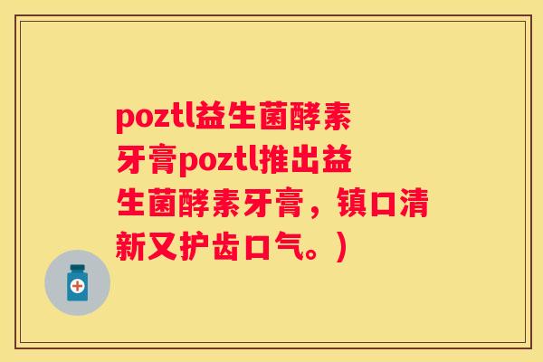 poztl益生菌酵素牙膏poztl推出益生菌酵素牙膏，镇口清新又护齿口气。)