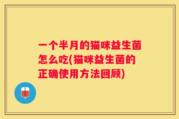 一个半月的猫咪益生菌怎么吃(猫咪益生菌的正确使用方法回顾)