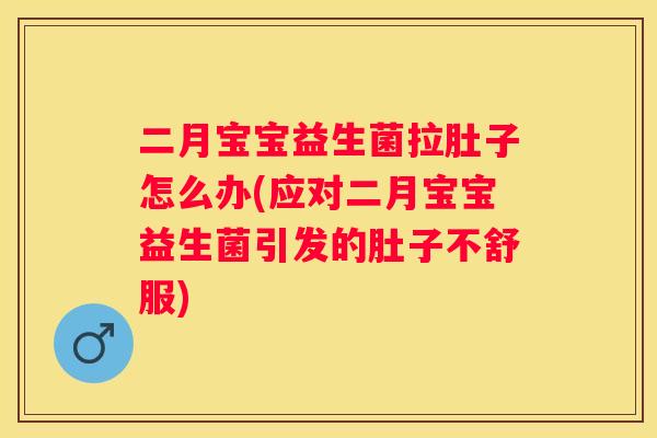 二月宝宝益生菌拉肚子怎么办(应对二月宝宝益生菌引发的肚子不舒服)