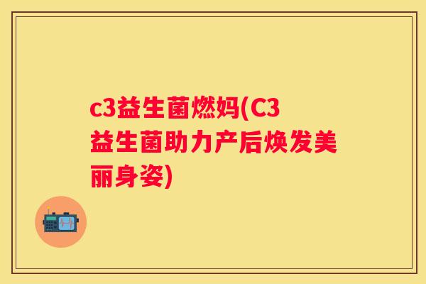 c3益生菌燃妈(C3益生菌助力产后焕发美丽身姿)