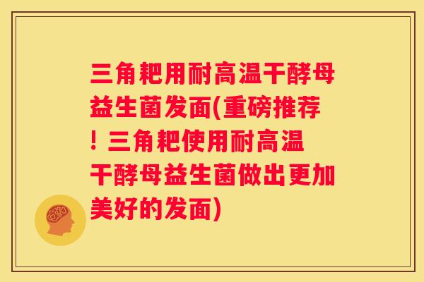 三角耙用耐高温干酵母益生菌发面(重磅推荐! 三角耙使用耐高温干酵母益生菌做出更加美好的发面) 三角耙用耐高温干酵母益生菌发面(重磅推荐! 三角耙使用耐高温干酵母益生菌做出更加美好的发面)