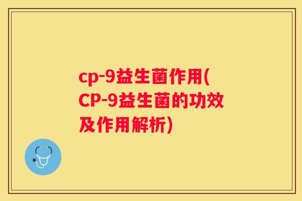 cp-9益生菌作用(CP-9益生菌的功效及作用解析)