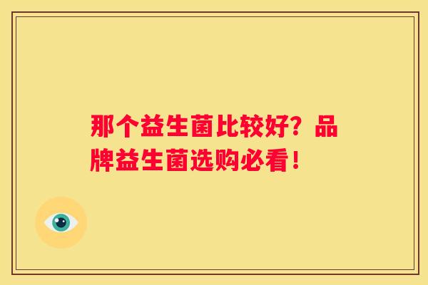 那个益生菌比较好？品牌益生菌选购必看！