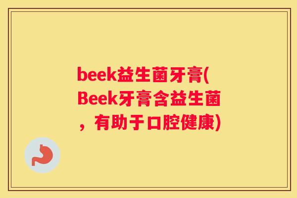 beek益生菌牙膏(Beek牙膏含益生菌，有助于口腔健康)