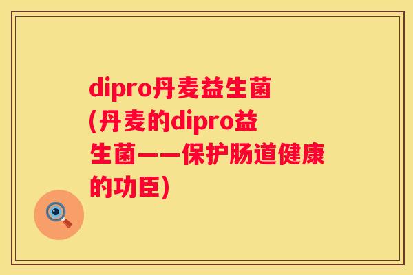 dipro丹麦益生菌(丹麦的dipro益生菌——保护肠道健康的功臣)