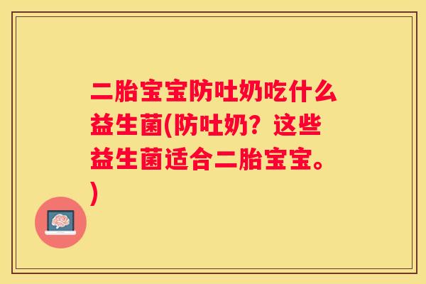 二胎宝宝防吐奶吃什么益生菌(防吐奶？这些益生菌适合二胎宝宝。)