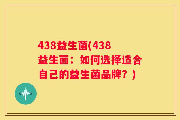 438益生菌(438益生菌：如何选择适合自己的益生菌品牌？)