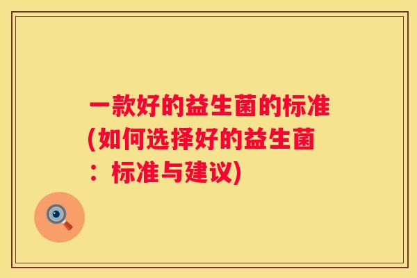 一款好的益生菌的标准(如何选择好的益生菌：标准与建议)