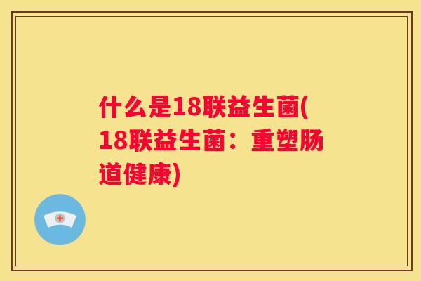 什么是18联益生菌(18联益生菌：重塑肠道健康)