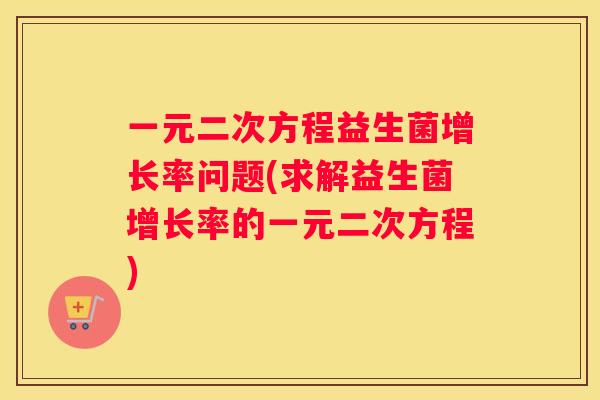一元二次方程益生菌增长率问题(求解益生菌增长率的一元二次方程)