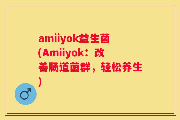amiiyok益生菌(Amiiyok：改善肠道菌群，轻松养生)