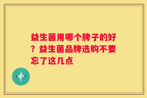 益生菌用哪个牌子的好？益生菌品牌选购不要忘了这几点