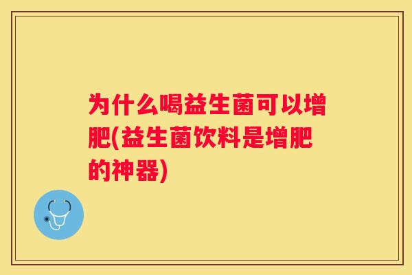 为什么喝益生菌可以增肥(益生菌饮料是增肥的神器)
