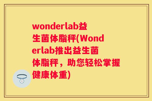 wonderlab益生菌体脂秤(Wonderlab推出益生菌体脂秤，助您轻松掌握健康体重)