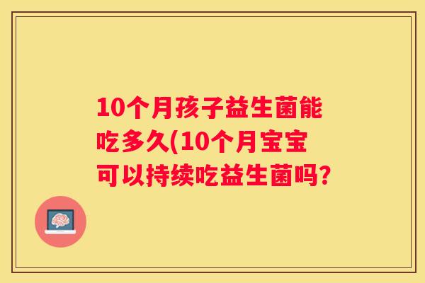10个月孩子益生菌能吃多久(10个月宝宝可以持续吃益生菌吗？