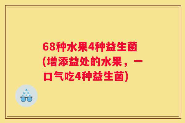 68种水果4种益生菌(增添益处的水果，一口气吃4种益生菌)