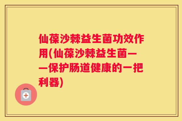 仙葆沙棘益生菌功效作用(仙葆沙棘益生菌——保护肠道健康的一把利器)