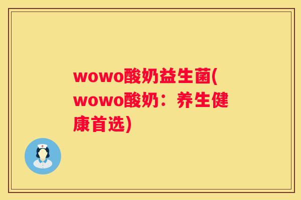 wowo酸奶益生菌(wowo酸奶：养生健康首选)