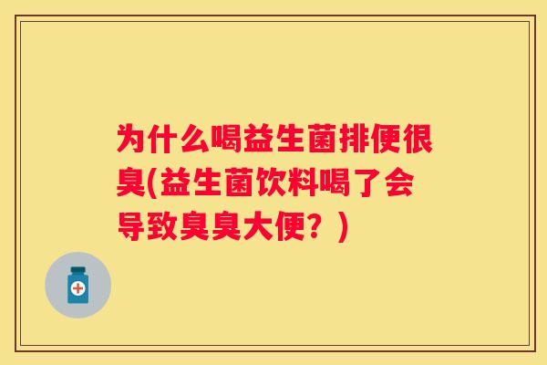 为什么喝益生菌排便很臭(益生菌饮料喝了会导致臭臭大便？)