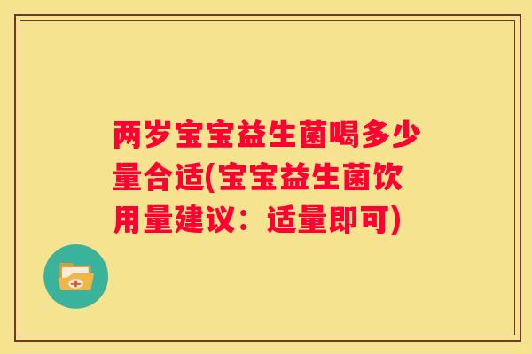 两岁宝宝益生菌喝多少量合适(宝宝益生菌饮用量建议：适量即可)