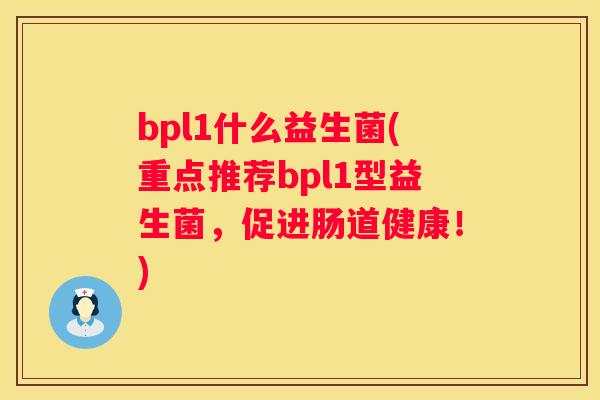 bpl1什么益生菌(重点推荐bpl1型益生菌，促进肠道健康！)