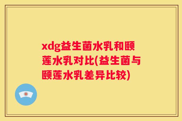 xdg益生菌水乳和颐莲水乳对比(益生菌与颐莲水乳差异比较)