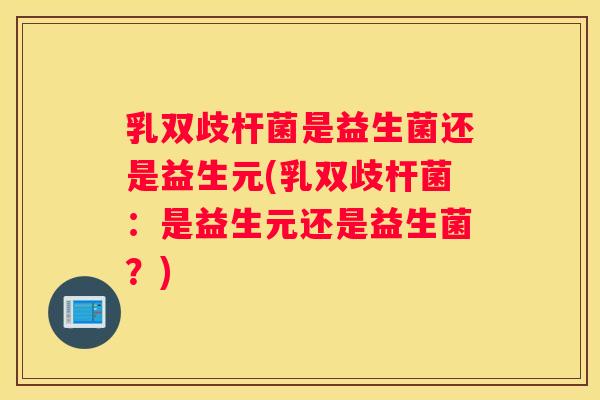 乳双歧杆菌是益生菌还是益生元(乳双歧杆菌：是益生元还是益生菌？)