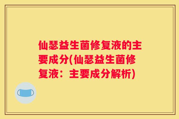 仙瑟益生菌修复液的主要成分(仙瑟益生菌修复液：主要成分解析)