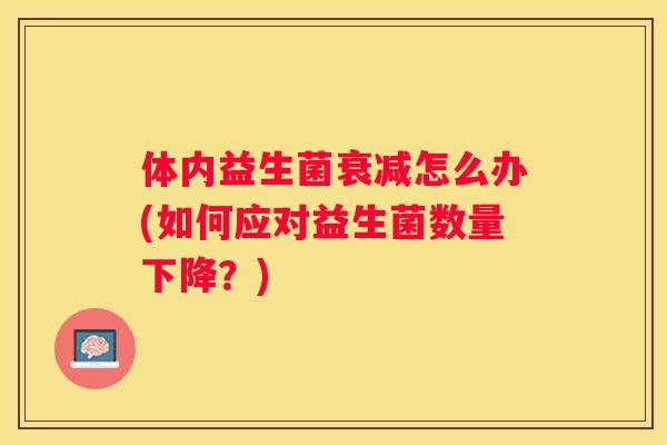 体内益生菌衰减怎么办(如何应对益生菌数量下降？)