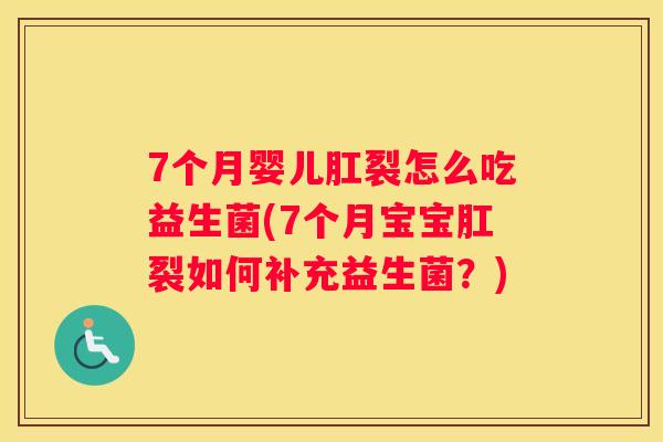 7个月婴儿肛裂怎么吃益生菌(7个月宝宝肛裂如何补充益生菌？)