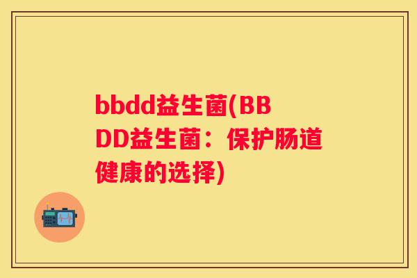 bbdd益生菌(BBDD益生菌：保护肠道健康的选择)