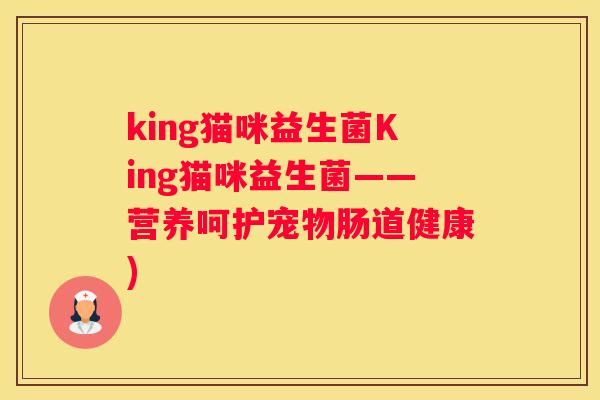 king猫咪益生菌King猫咪益生菌——营养呵护宠物肠道健康)