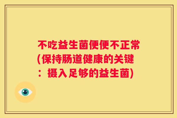 不吃益生菌便便不正常(保持肠道健康的关键：摄入足够的益生菌)