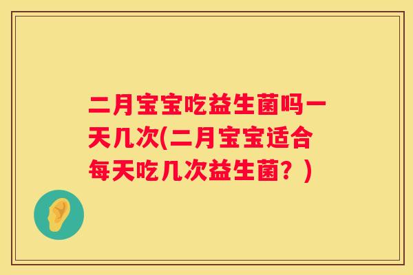 二月宝宝吃益生菌吗一天几次(二月宝宝适合每天吃几次益生菌？)