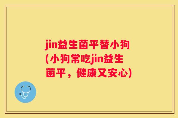 jin益生菌平替小狗(小狗常吃jin益生菌平，健康又安心)