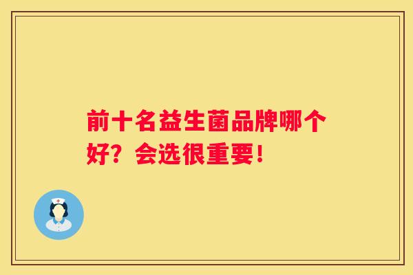 前十名益生菌品牌哪个好？会选很重要！