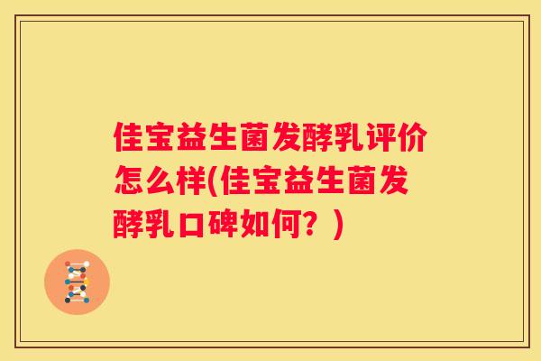 佳宝益生菌发酵乳评价怎么样(佳宝益生菌发酵乳口碑如何？)