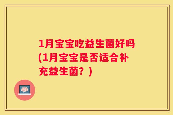 1月宝宝吃益生菌好吗(1月宝宝是否适合补充益生菌？)