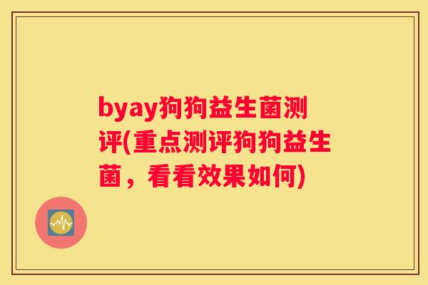 byay狗狗益生菌测评(重点测评狗狗益生菌，看看效果如何)