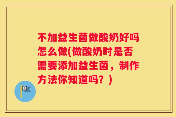 不加益生菌做酸奶好吗怎么做(做酸奶时是否需要添加益生菌，制作方法你知道吗？)