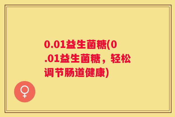 0.01益生菌糖(0.01益生菌糖，轻松调节肠道健康)