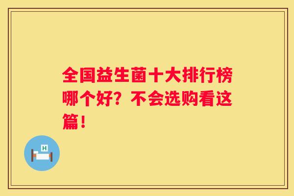 全国益生菌十大排行榜哪个好？不会选购看这篇！